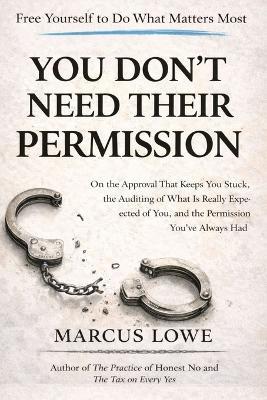 You Don't Need Their Permission: On the Authority You Were Waiting for Someone Else to Give You and the Life That Becomes Available When You Stop Waiting - Marcus Lowe - cover