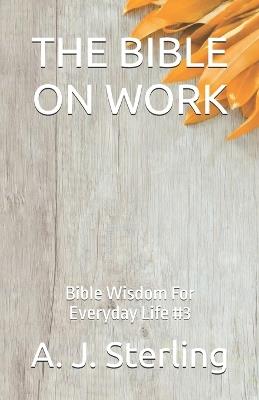 The Bible on Work: Bible Wisdom For Everyday Life #3 - A J Sterling - cover