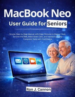MacBook Neo User Guide for Seniors: Simple Step-by-Step Manuel with Clear Pictures to Master Email, Browse the Web, Make Video Calls, and Handle Everyday Computer Tasks with Confidence - Ron J Cannon - cover
