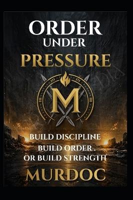 Order Under Pressure: How to Build Discipline, Structure, and Control - K Murdoc - cover