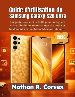 Guide d'utilisation du Samsung Galaxy S26 Ultra: Un guide simple et détaillé pour configurer votre téléphone, rester connecté et utiliser facilement ses fonctionnalités quotidiennes - Nathan R Corvex - cover