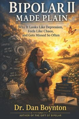 Bipolar II Made Plain: Why It Looks Like Depression, Feels Like Chaos, and Gets Missed So Often - Dan Boynton - cover
