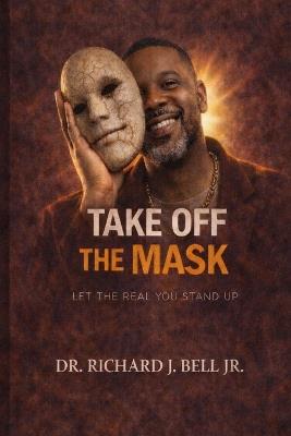 Take off the Mask: Let the real you stand up - Richard J Bell - cover