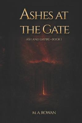 Ashes at the Gate: Ash and Empire - Book 1 - M A Rowan - cover