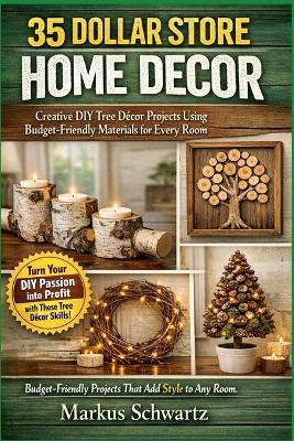 35 Dollar Store Home Decor: Creative DIY Tree Décor Projects Using Budget-Friendly Materials for Every Room - Markus Schwartz - cover