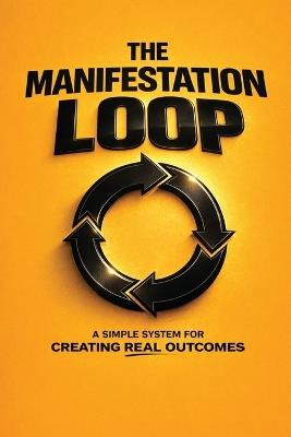 The Manifestation Loop: A Simple System for Creating Real Outcomes - Mick M Rowan - cover