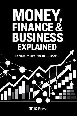 Money, Finance & Business Explained: Explain It Like I Am 10 - Book 1 - Qdix Press - cover