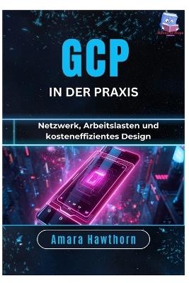 GCP in der Praxis: Netzwerk, Arbeitslasten und kosteneffizientes Design - Amara Hawthorn - cover
