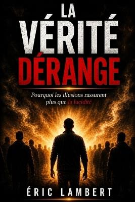 La vérité dérange: Pourquoi les illusions rassurent plus que la lucidité - Eric Lambert - cover
