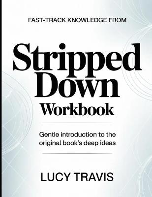 Fast-Track Knowledge From Stripped Down: Gentle Introduction To The Original Book's Deep Ideas - Lucy Travis - cover