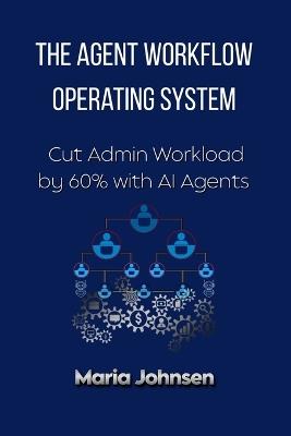 The Agent Workflow Operating System: Cut Admin Workload by 60% with AI Agents - Maria Johnsen - cover