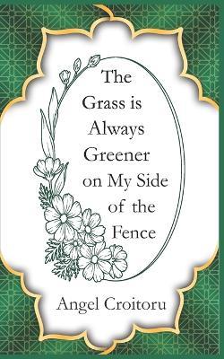 The Grass is Always Greener on My Side of the Fence: Trilogy of Growth - Modern 21st Poetry - Angel Croitoru - cover