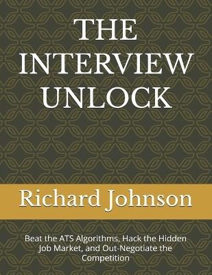The Interview Unlock: Beat the ATS Algorithms, Hack the Hidden Job Market, and Out-Negotiate the Competition - Richard Johnson - cover