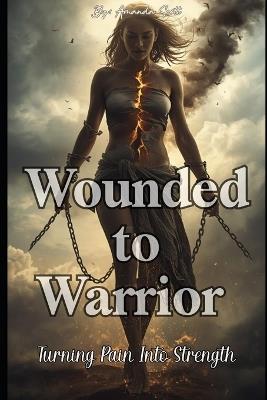 Wounded to Warrior: Turning Pain Into Strength - Amanda Scott - cover