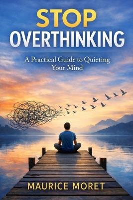 Stop Overthinking: A Practical Guide to Quieting Your Mind - Maurice Moret - cover