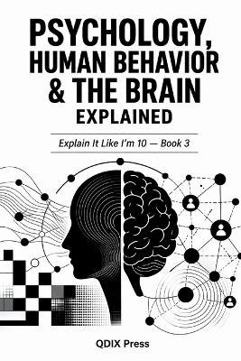 Psychology, Human Behavor and the Brain Explained: Explain It Like I'm 10 - Book 3 - Qdix Press - cover