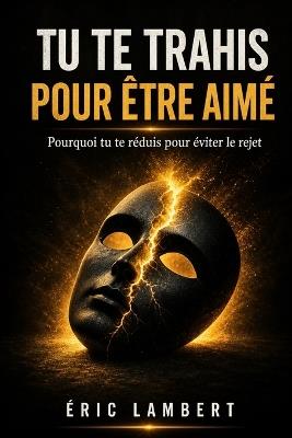 Tu te trahis pour être aimé: Pourquoi tu te réduis pour éviter le rejet - Eric Lambert - cover