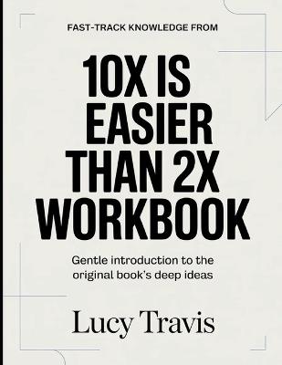 Fast-Track Knowledge From 10× Is Easier Than 2×: Gentle Introduction To The Original Book's Deep Ideas - Lucy Travis - cover
