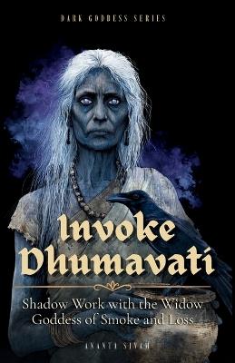 Invoke Dhumavati: Shadow Work with the Widow Goddess of Smoke and Loss - Ananta Sivam - cover