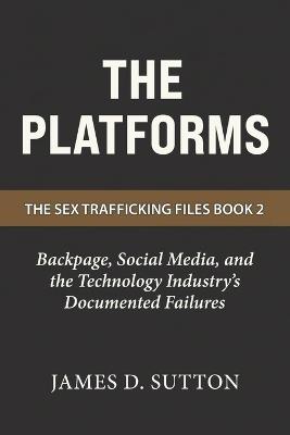 The Platforms: Backpage, Social Media, and the Technology Industry's Documented Failures - Erratic Publishing,James D Sutton - cover