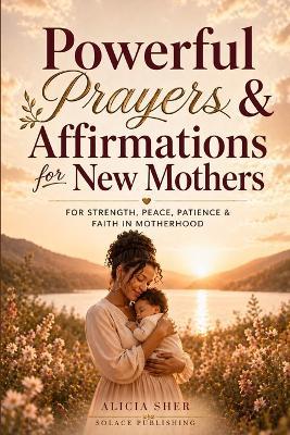 Powerful Prayers & Affirmations for New Mothers: For Strength, Peace, Patience & Faith in Motherhood - Solace Publishing - cover