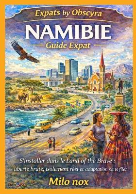 NAMIBIE Guide Expat: S'installer dans le Land of the Brave: liberté brute, isolement réel et adaptation sans filet - Milo Nox - cover