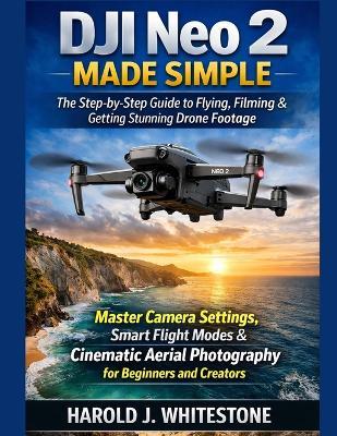 DJI Neo 2 Made Simple: The Step-by-Step Guide to Flying, Filming & Getting Stunning Drone Footage - Harold J Whitestone - cover