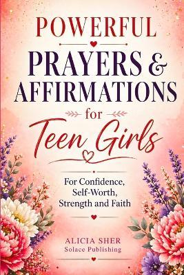 Powerful Prayers & Affirmations for Teen Girls: For Confidence, Self-Worth, Strength & Faith - Solace Publishing - cover