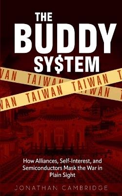 The Buddy System: Taiwan - How Alliances, Self-Interest, and Semiconductors Mask the War in Plain Sight - Jonathan Cambridge - cover