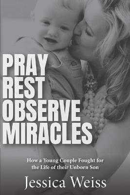 Pray, Rest, Observe Miracles: How a Young Couple Fought for the Life of Their Unborn Son - Jessica Weiss - cover