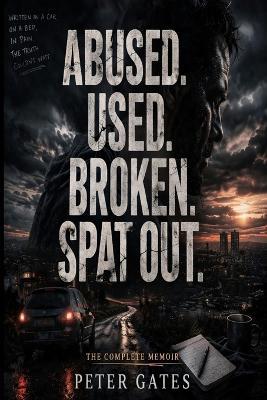 Abused, Used, Broken, Spat Out!: The Complete Memoir - Peter Gates - cover