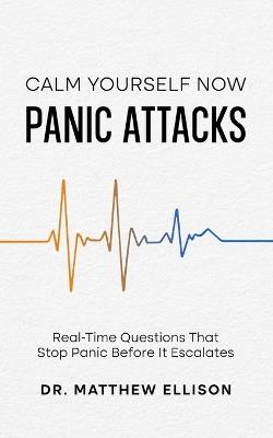 Calm Yourself Now - Panic Attacks: Real-Time Questions That Stop Panic Before It Escalates - Matthew Ellison - cover