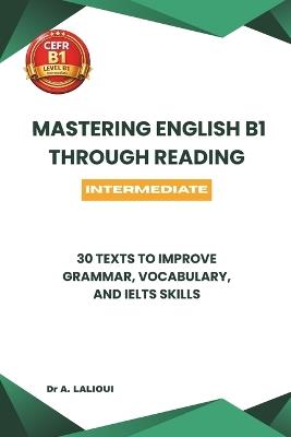 Mastering English B1 Through Reading: 30 Texts to Improve Grammar, Vocabulary, and IELTS Skills - A Lalioui - cover