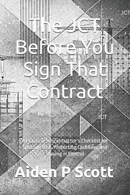 The JCT Before You Sign That Contract: A Practical Subcontractor's Checklist for Spotting Risk, Protecting Cashflow, and Staying in Control - Aiden P Scott - cover