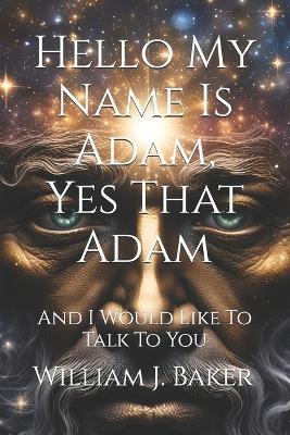 Hello My Name Is Adam, Yes That Adam: And I Would Like To Talk To You - William J Baker - cover