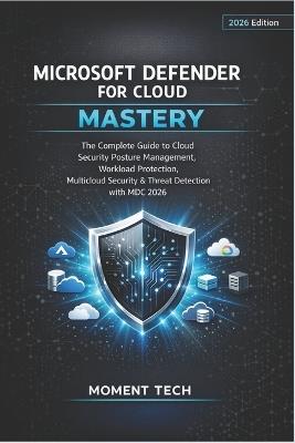 Microsoft Defender for Cloud Mastery: The Complete Guide to Cloud Security Posture Management, Workload Protection, Multicloud Security & Threat Detection with MDC 2026 - Moment Tech - cover