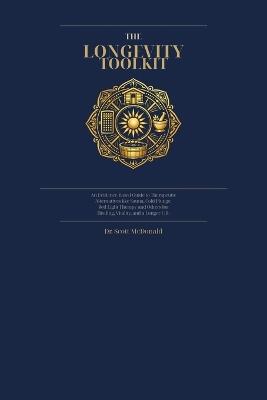 The Longevity Toolkit: An Evidence Based Guide to Therapeutic Alternatives like Sauna, Cold Plunge, Red Light Therapy, and Others for Healing Vitality and a Longer LIfe - Scott McDonald - cover