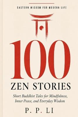 100 Zen Stories That Will Change How You See the World: Short Buddhist Tales for Mindfulness, Inner Peace, and Everyday Wisdom - P P Li - cover