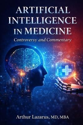 Artificial Intelligence in Medicine: Controversy and Commentary - Arthur Lazarus - cover