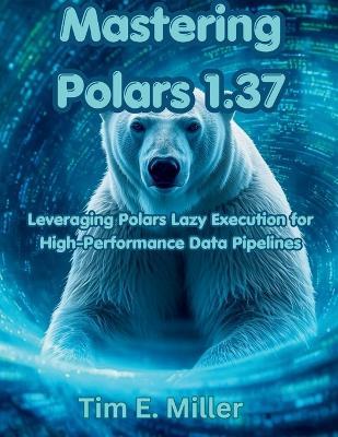 Mastering Polars 1.37: Leveraging Polars Lazy Execution for High-Performance Data Pipelines - Tim E Miller - cover
