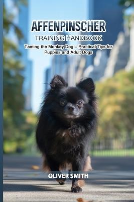 Affenpinscher Training Handbook: Taming the Monkey Dog - Practical Tips for Puppies and Adult Dogs - Oliver Smith - cover