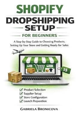 SHOPIFY DROPSHIPPING SETUP for Beginners: A Step-By-Step Guide to Choosing Products, Setting up Your Store & Getting Ready For Sales - Gabriela Bronicova - cover