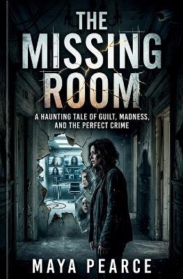 The Missing Room: A Haunting Tale of Guilt, Madness, and the Perfect Crime - Maya Pearce - cover