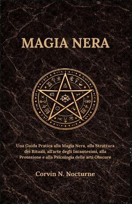 Magia Nera: Una Guida Pratica alla Magia Nera, alla Struttura dei Rituali, all'arte degli Incantesimi, alla Protezione e alla Psicologia delle arti Obscure - Corvin N Nocturne - cover