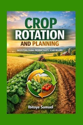 Crop Rotation And Planning: Boosting Farm Productivity Year-round - Ibitoye Samuel - cover