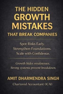 The Hidden Growth Mistakes That Break Companies: Spot Risks Early. Strengthen Foundations. Scale with Confidence. - Amit Dharmendra Singh - cover