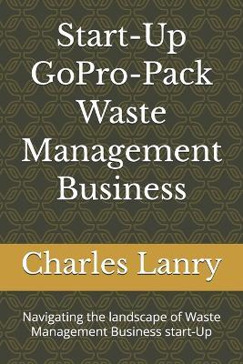 Start-Up GoPro-Pack Waste Management Business: Navigating the landscape of Waste Management Business start-Up - Charles Lanry - cover