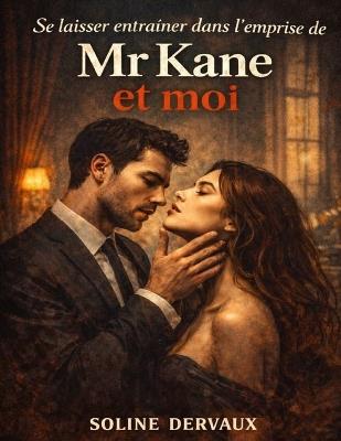 Se laisser entraîner dans l'emprise de Mr Kane et moi: Explorer les jeux de pouvoir et de séduction, affronter les limites du contrôle et interroger l'attirance qui naît au coeur de l'interdit - Soline Dervaux - cover