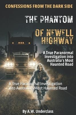 Confessions from the Dark Side: The Phantom of Newell Highway: A True Paranormal Investigation into Australia's Most Haunted Road - A W Underclass - cover