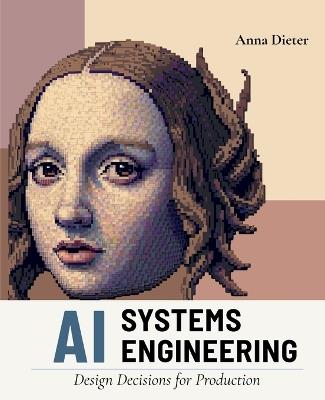 AI Systems Engineering: Design Decisions for Production - Anna Dieter - cover